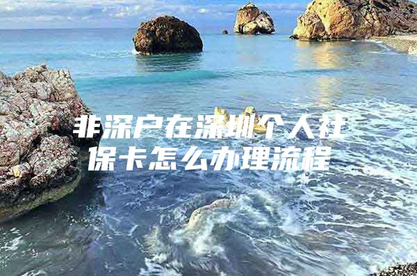 非深户在深圳个人社保卡怎么办理流程