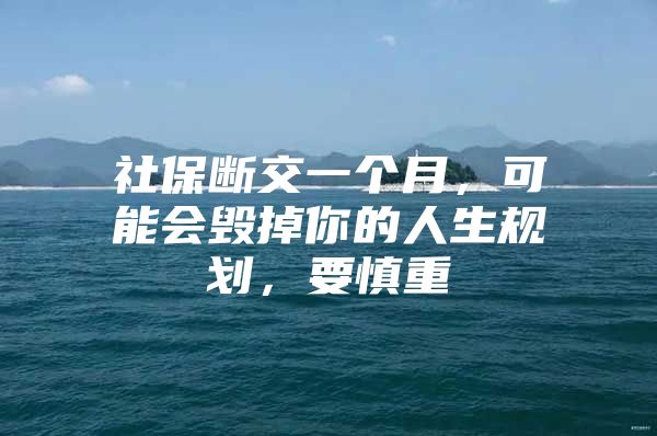 社保断交一个月，可能会毁掉你的人生规划，要慎重