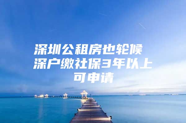 深圳公租房也轮候 深户缴社保3年以上可申请