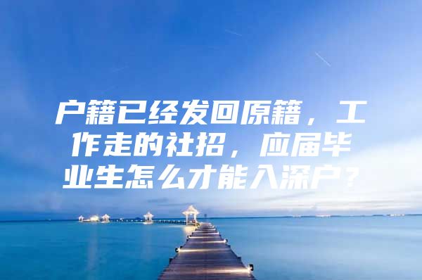 户籍已经发回原籍，工作走的社招，应届毕业生怎么才能入深户？