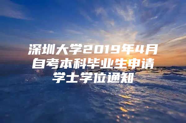 深圳大学2019年4月自考本科毕业生申请学士学位通知