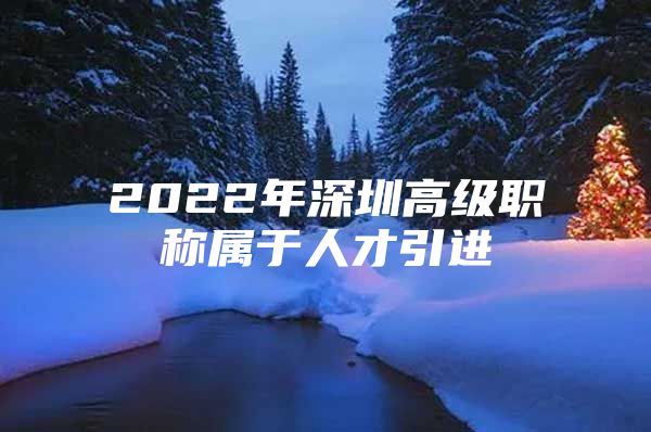 2022年深圳高级职称属于人才引进