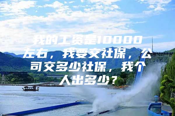 我的工资是10000左右，我要交社保，公司交多少社保，我个人出多少？