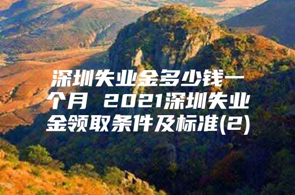 深圳失业金多少钱一个月 2021深圳失业金领取条件及标准(2)