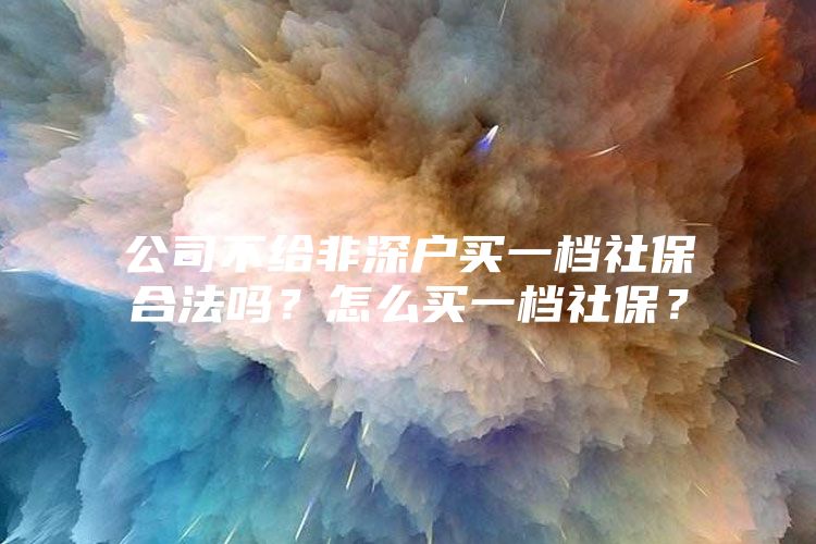 公司不给非深户买一档社保合法吗？怎么买一档社保？