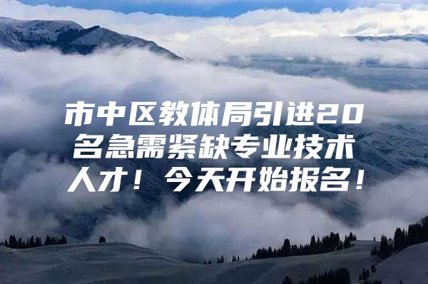 市中区教体局引进20名急需紧缺专业技术人才！今天开始报名！