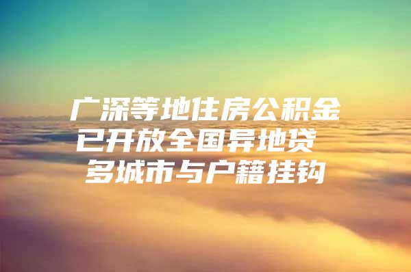 广深等地住房公积金已开放全国异地贷 多城市与户籍挂钩