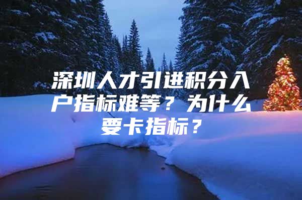 深圳人才引进积分入户指标难等？为什么要卡指标？