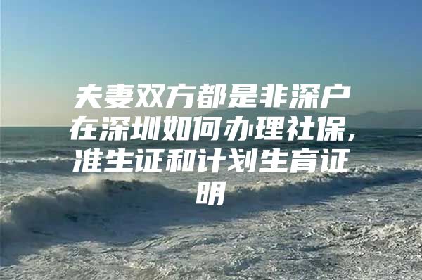 夫妻双方都是非深户在深圳如何办理社保,准生证和计划生育证明