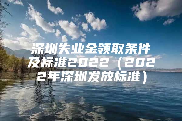 深圳失业金领取条件及标准2022（2022年深圳发放标准）