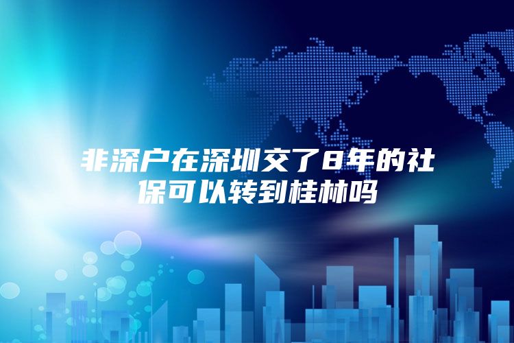 非深户在深圳交了8年的社保可以转到桂林吗