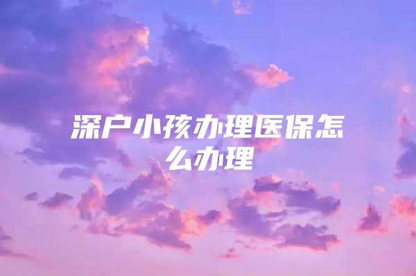 深户小孩办理医保怎么办理