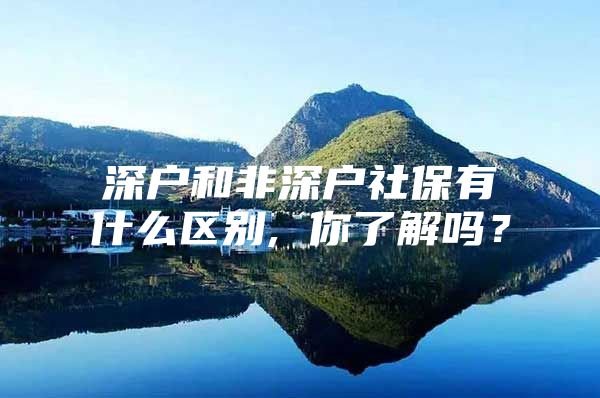 深户和非深户社保有什么区别, 你了解吗？