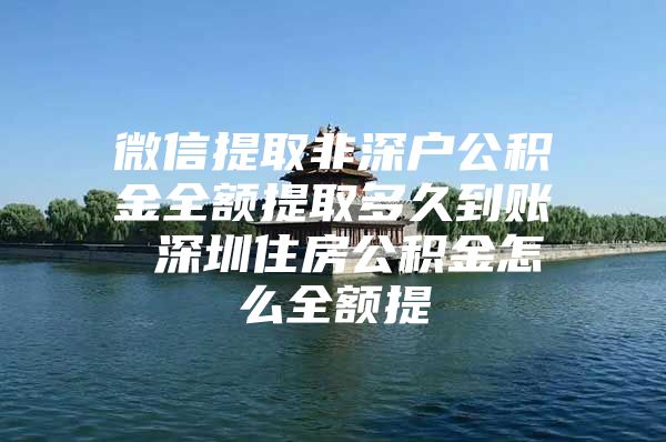 微信提取非深户公积金全额提取多久到账 深圳住房公积金怎么全额提