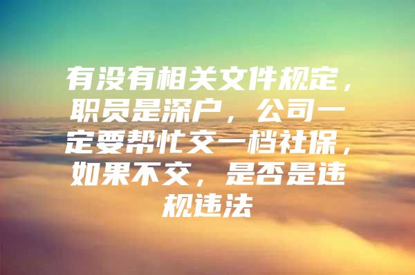 有没有相关文件规定，职员是深户，公司一定要帮忙交一档社保，如果不交，是否是违规违法