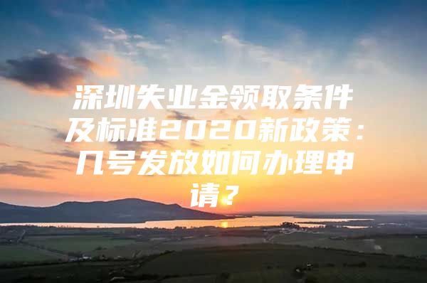 深圳失业金领取条件及标准2020新政策：几号发放如何办理申请？