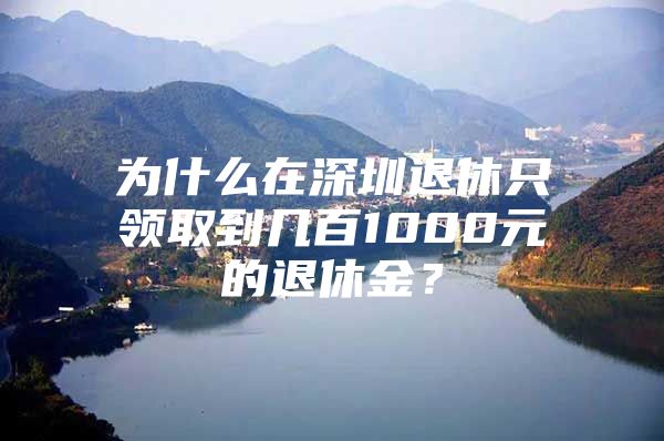 为什么在深圳退休只领取到几百1000元的退休金？