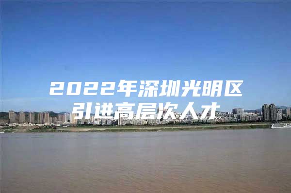 2022年深圳光明区引进高层次人才