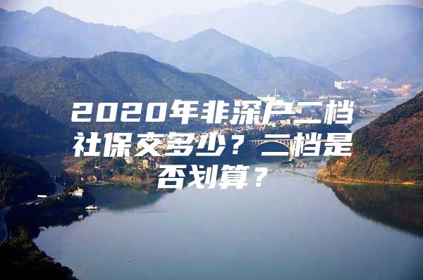 2020年非深户二档社保交多少？二档是否划算？