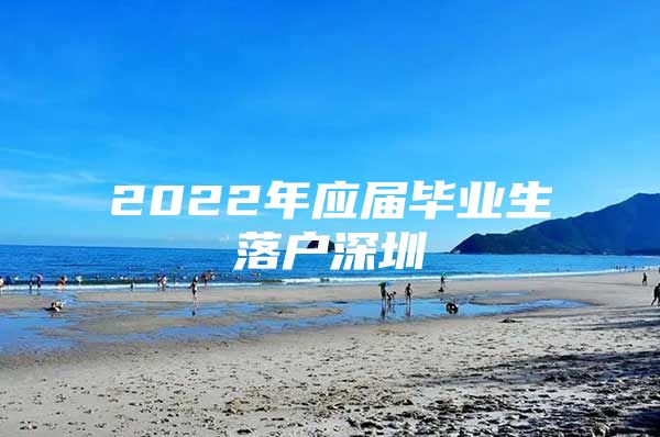 2022年应届毕业生落户深圳