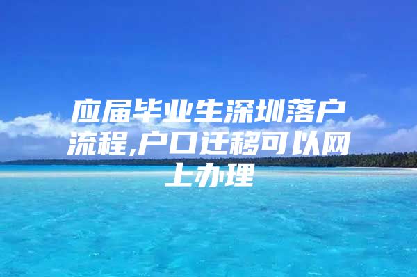 应届毕业生深圳落户流程,户口迁移可以网上办理