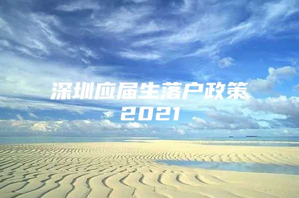 深圳应届生落户政策2021