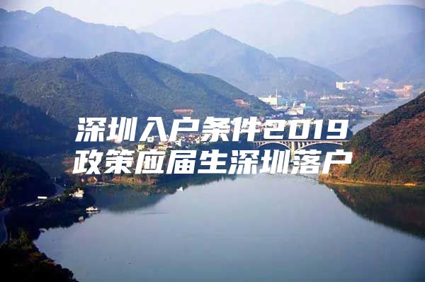 深圳入户条件2019政策应届生深圳落户