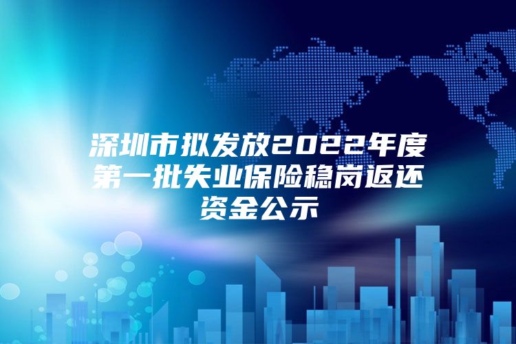 深圳市拟发放2022年度第一批失业保险稳岗返还资金公示