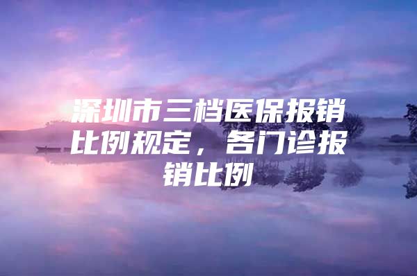 深圳市三档医保报销比例规定，各门诊报销比例