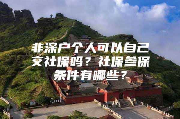 非深户个人可以自己交社保吗？社保参保条件有哪些？