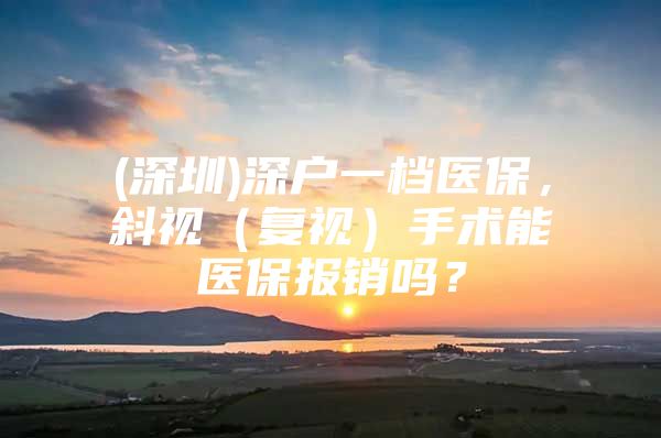 (深圳)深户一档医保，斜视（复视）手术能医保报销吗？