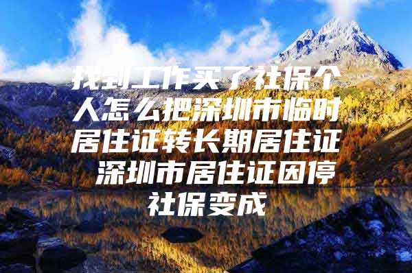 找到工作买了社保个人怎么把深圳市临时居住证转长期居住证 深圳市居住证因停社保变成