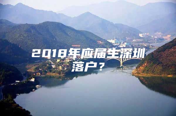 2018年应届生深圳落户？