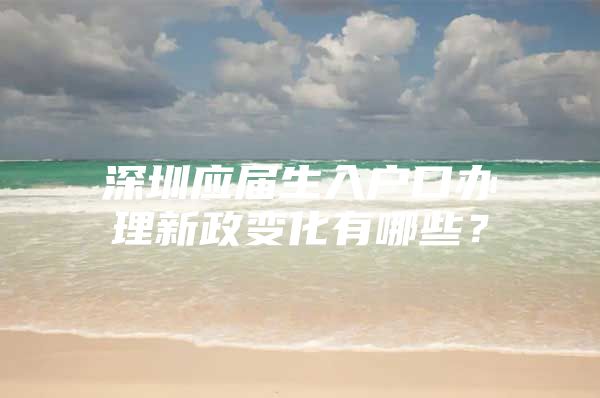 深圳应届生入户口办理新政变化有哪些？