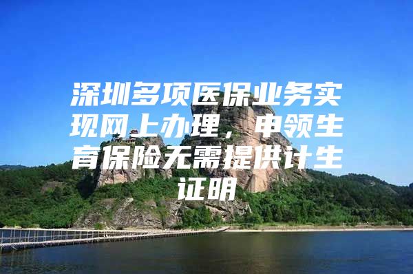 深圳多项医保业务实现网上办理，申领生育保险无需提供计生证明