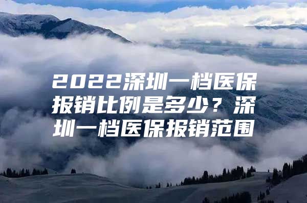 2022深圳一档医保报销比例是多少？深圳一档医保报销范围