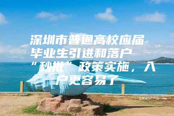 深圳市普通高校应届毕业生引进和落户“秒批”政策实施，入户更容易了