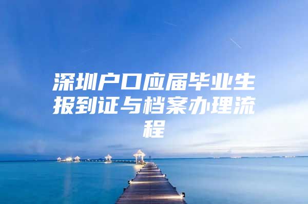 深圳户口应届毕业生报到证与档案办理流程