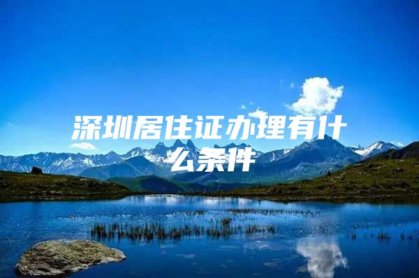 深圳居住证办理有什么条件