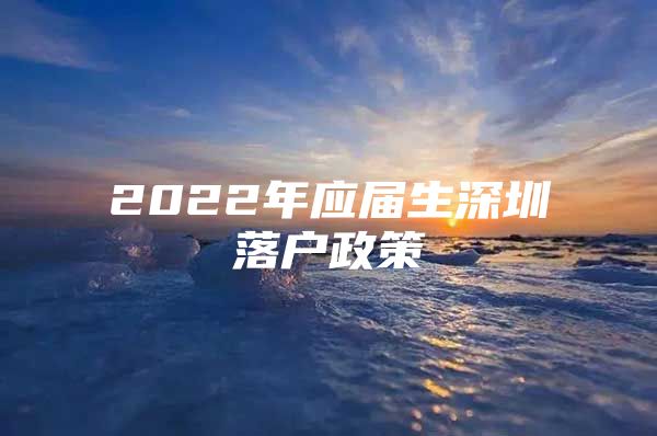 2022年应届生深圳落户政策