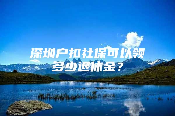 深圳户扣社保可以领多少退休金？