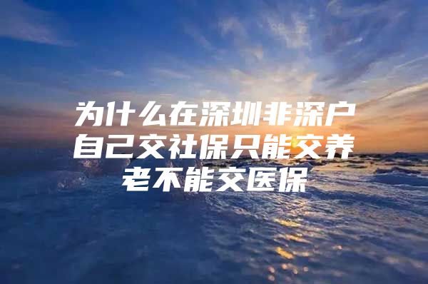 为什么在深圳非深户自己交社保只能交养老不能交医保