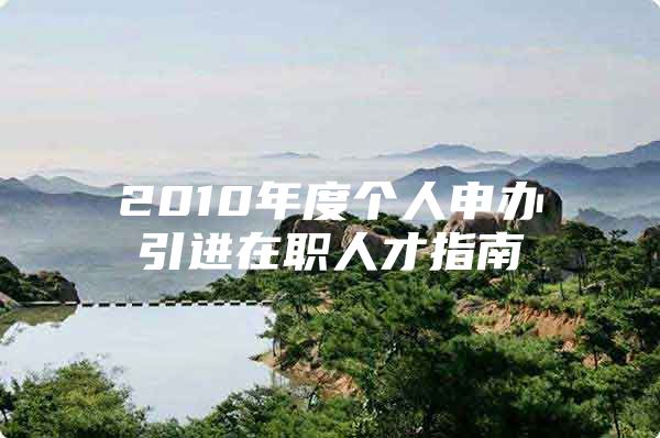 2010年度个人申办引进在职人才指南