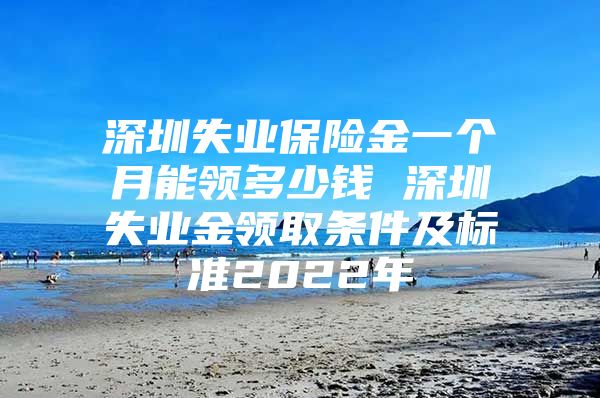 深圳失业保险金一个月能领多少钱 深圳失业金领取条件及标准2022年