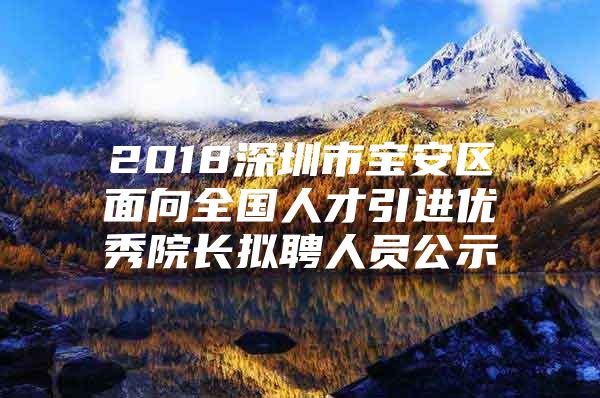 2018深圳市宝安区面向全国人才引进优秀院长拟聘人员公示