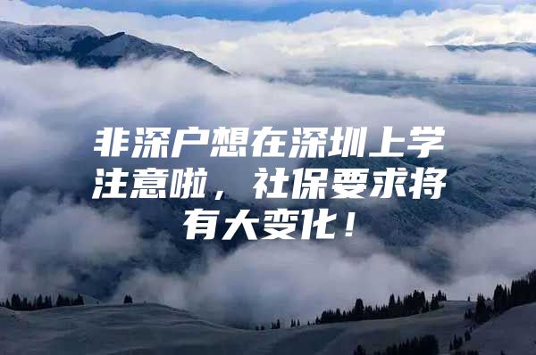 非深户想在深圳上学注意啦，社保要求将有大变化！