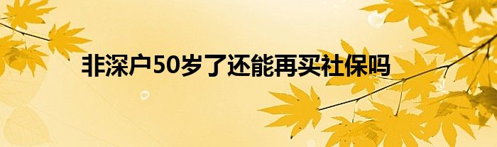 非深户50岁了还能再买社保吗