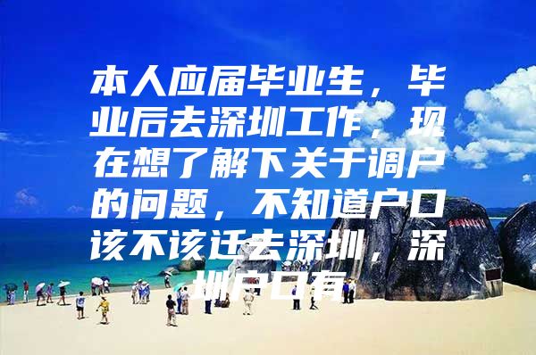 本人应届毕业生，毕业后去深圳工作，现在想了解下关于调户的问题，不知道户口该不该迁去深圳，深圳户口有