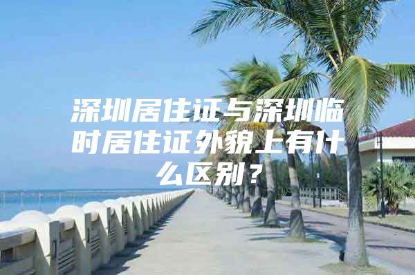 深圳居住证与深圳临时居住证外貌上有什么区别？