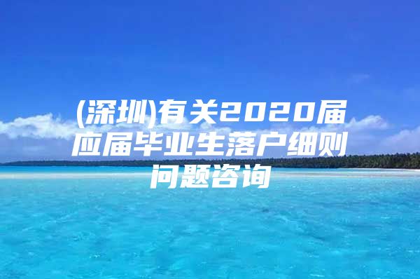 (深圳)有关2020届应届毕业生落户细则问题咨询